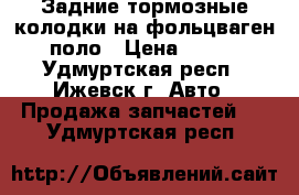 Задние тормозные колодки на фольцваген поло › Цена ­ 700 - Удмуртская респ., Ижевск г. Авто » Продажа запчастей   . Удмуртская респ.